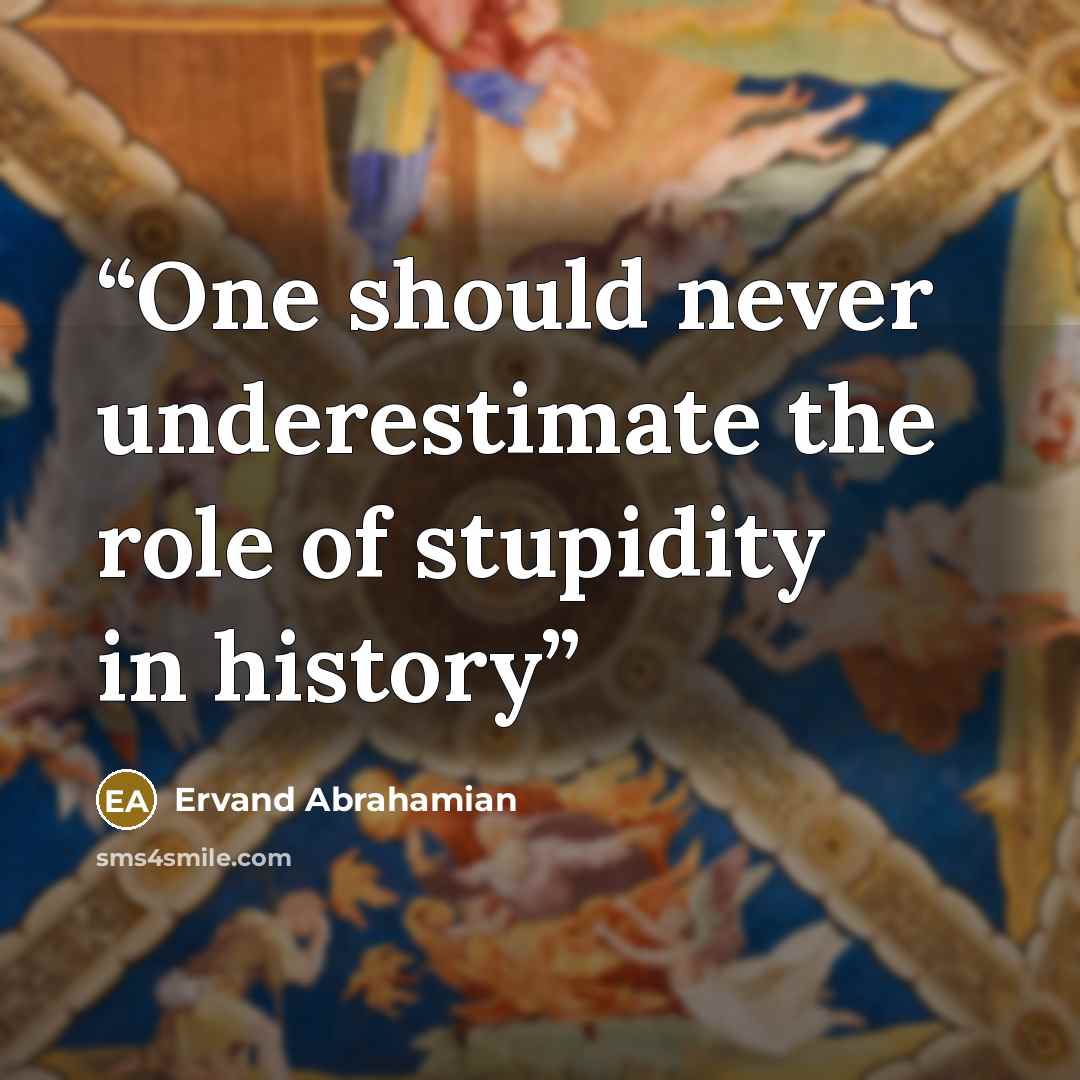 “One should never underestimate the role of stupidity in history” quote by Ervand Abrahamian