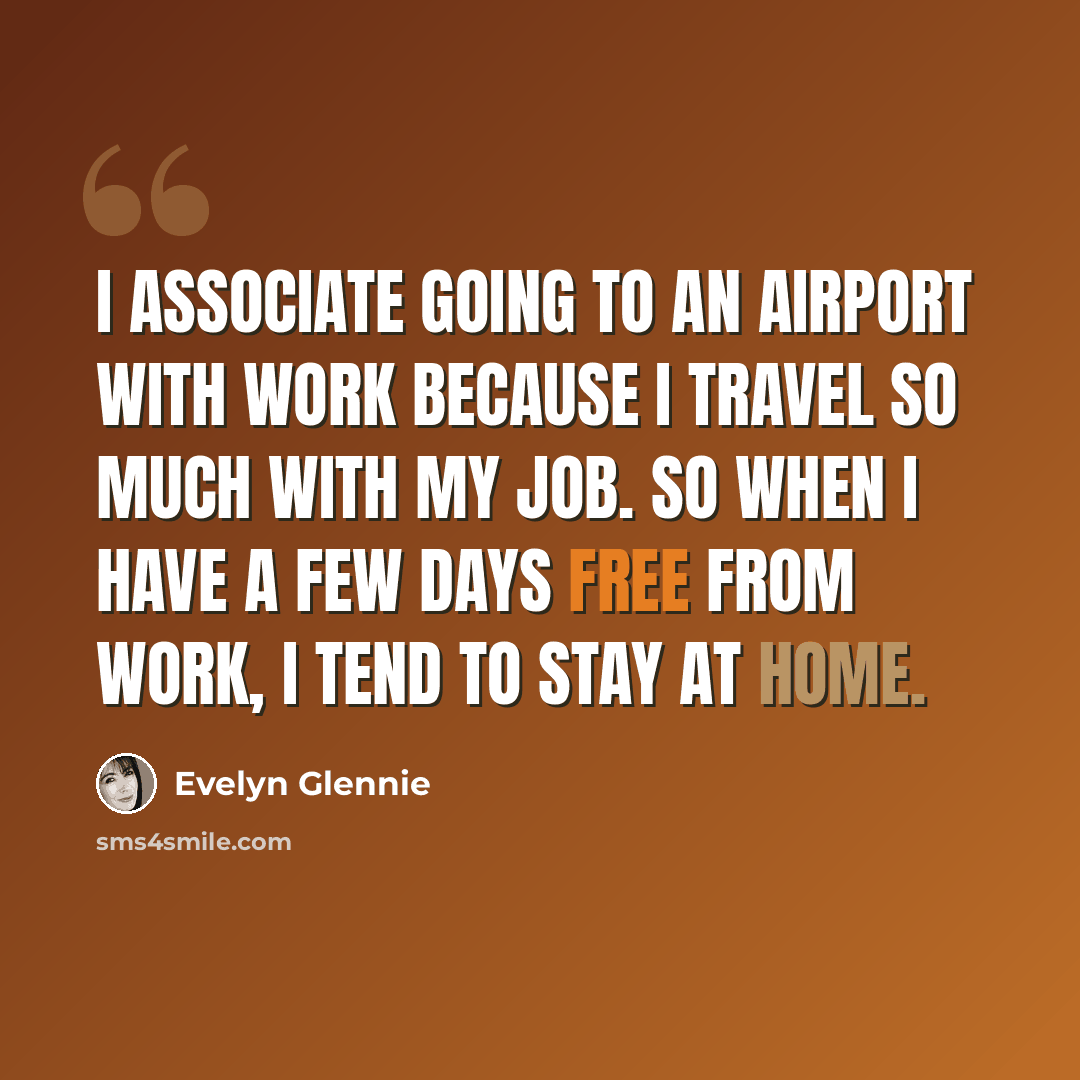 “I associate going to an airport with work because I travel so much with my job. So when I have a few days free from work, I tend to stay at home.” quote by Evelyn Glennie