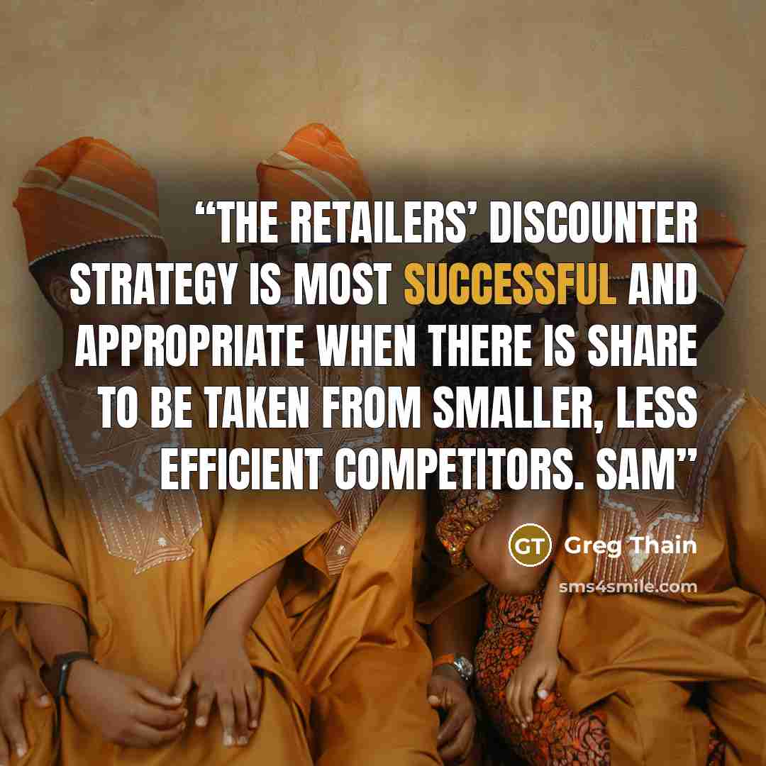 “The retailers’ discounter strategy is most successful and appropriate when there is share to be taken from smaller, less efficient competitors. Sam” quote by Greg Thain