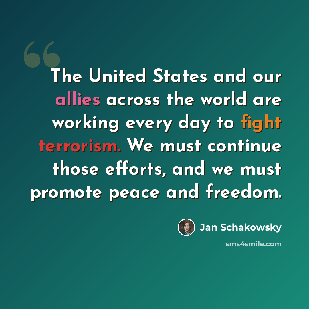 “The United States and our allies across the world are working every day to fight terrorism. We must continue those efforts, and we must promote peace and freedom.” quote by Jan Schakowsky
