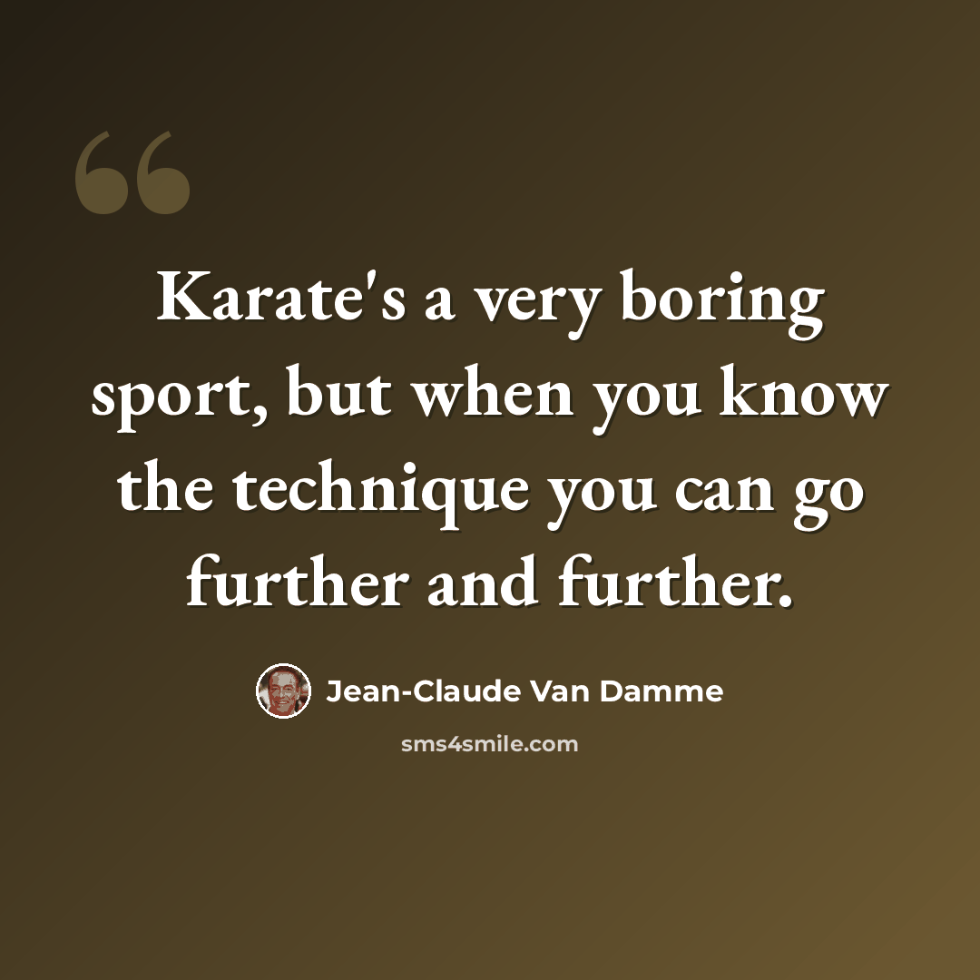 “Karate's a very boring sport, but when you know the technique you can go further and further.” quote by Jean-Claude Van Damme