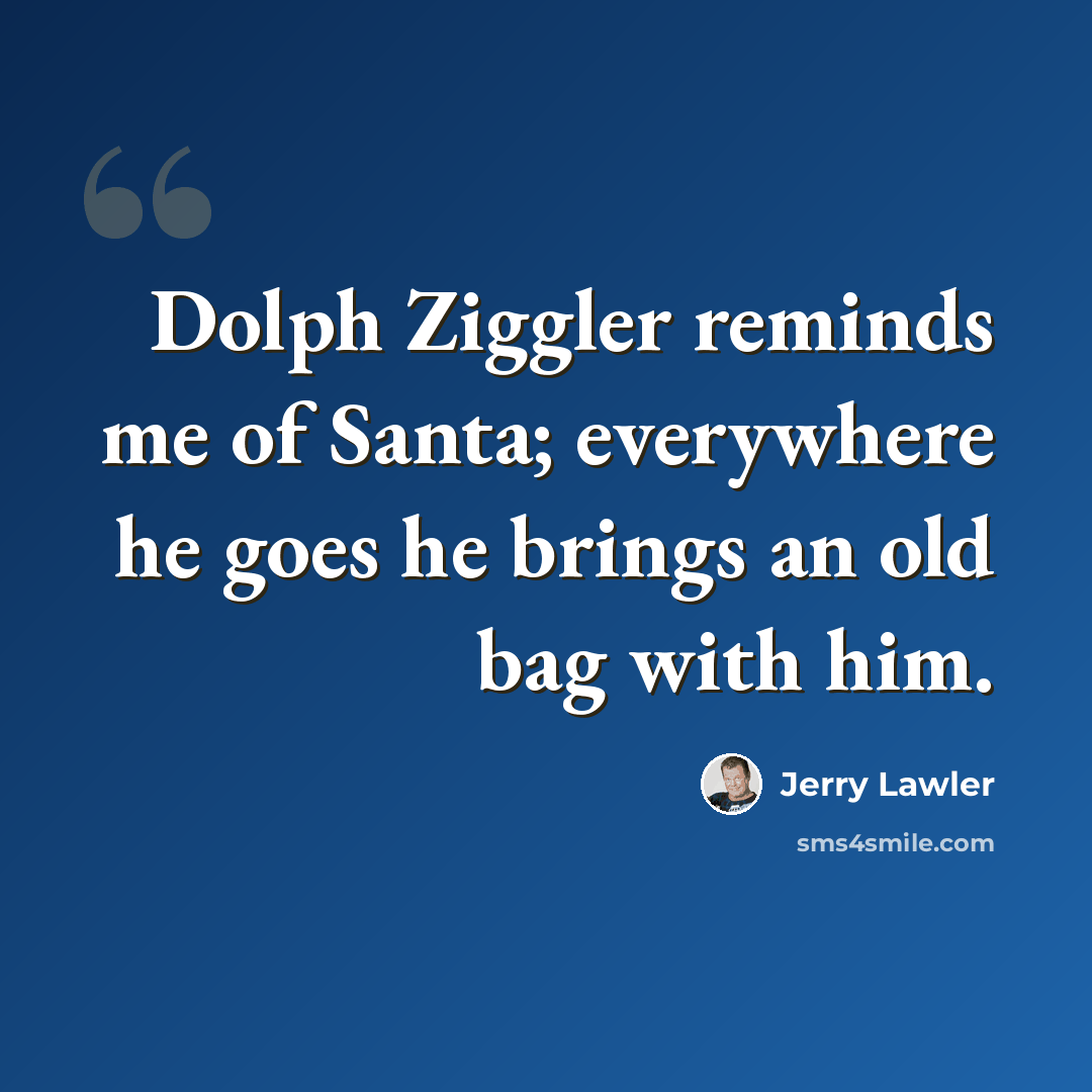 “Dolph Ziggler reminds me of Santa; everywhere he goes he brings an old bag with him.” quote by Jerry Lawler