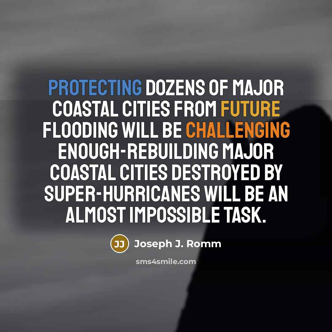 “Protecting dozens of major coastal cities from future flooding will be challenging enough-rebuilding major coastal cities destroyed by super-hurricanes will be an almost impossible task.” quote by Joseph J. Romm