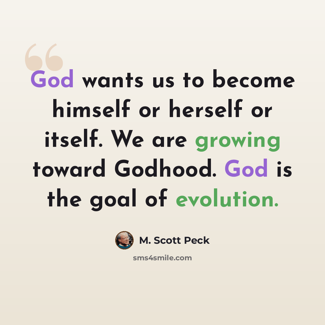“God wants us to become himself or herself or itself. We are growing toward Godhood. God is the goal of evolution.” quote by M. Scott Peck