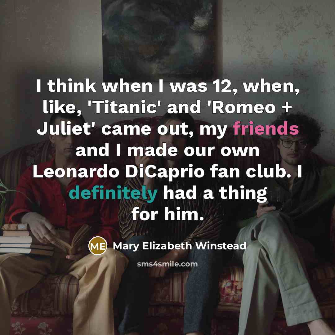 “I think when I was 12, when, like, 'Titanic' and 'Romeo + Juliet' came out, my friends and I made our own Leonardo DiCaprio fan club. I definitely had a thing for him.” quote by Mary Elizabeth Winstead