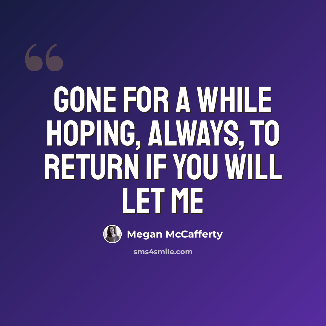 “Gone for a while Hoping, always, to return If you will let me” quote by Megan McCafferty