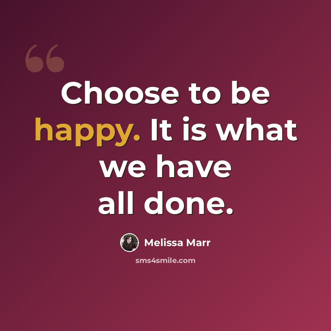 “Choose to be happy. It is what we have all done.” quote by Melissa Marr