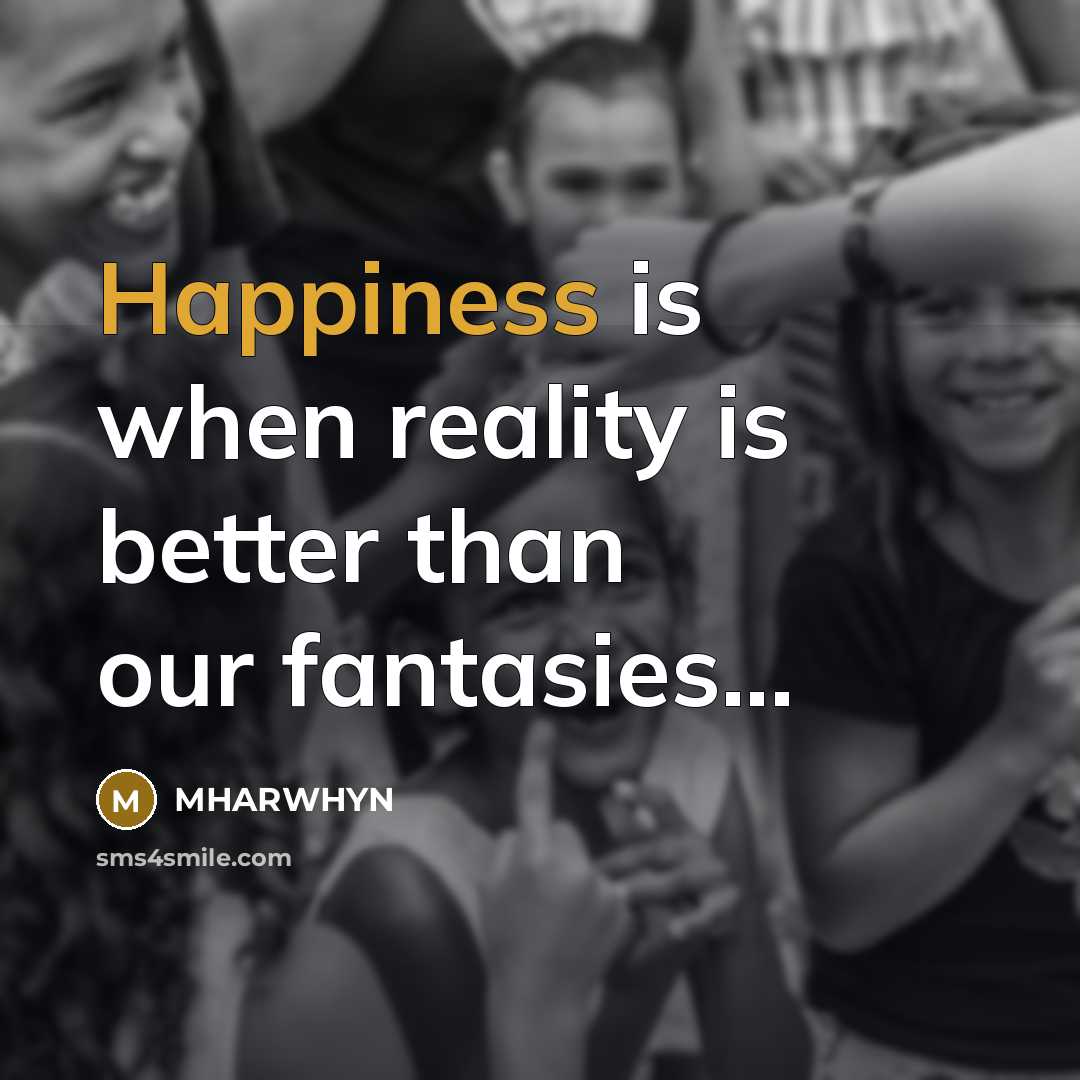 “Happiness is when reality is better than our fantasies...” quote by Mharwhyn