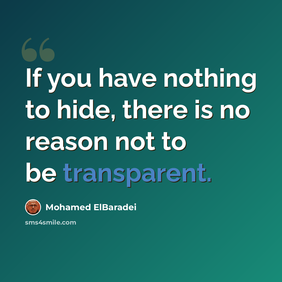 “If you have nothing to hide, there is no reason not to be transparent.” quote by Mohamed ElBaradei