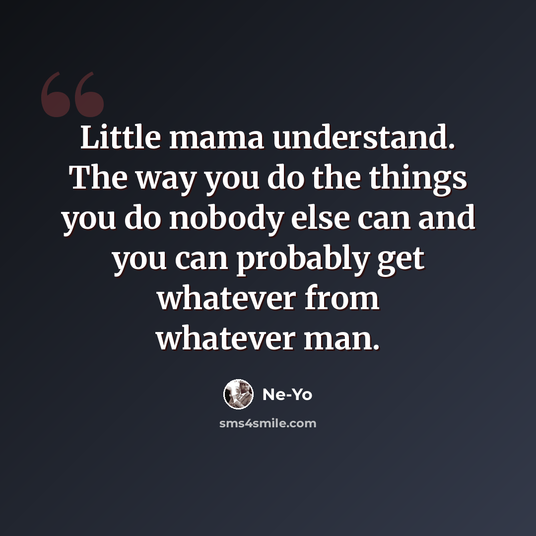 “Little mama understand. The way you do the things you do nobody else can and you can probably get whatever from whatever man.” quote by Ne-yo