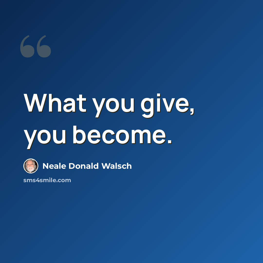 “What you give, you become.” quote by Neale Donald Walsch