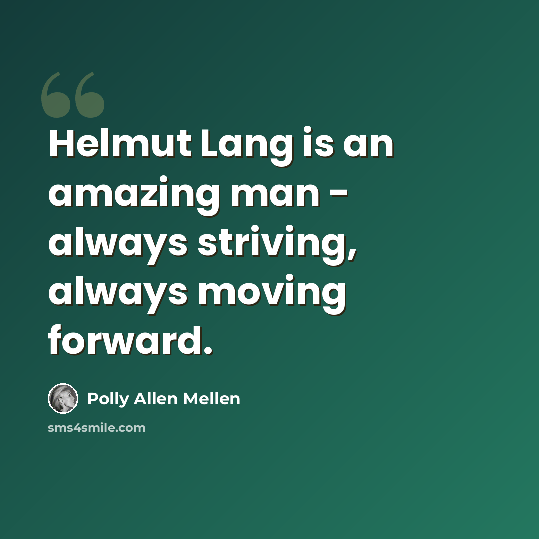 “Helmut Lang is an amazing man - always striving, always moving forward.” quote by Polly Allen Mellen