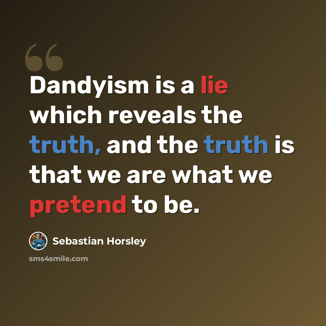“Dandyism is a lie which reveals the truth, and the truth is that we are what we pretend to be.” quote by Sebastian Horsley