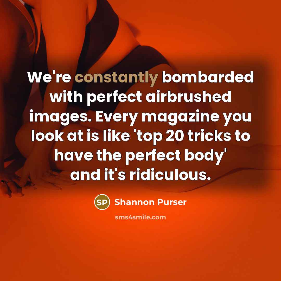 “We're constantly bombarded with perfect airbrushed images. Every magazine you look at is like 'top 20 tricks to have the perfect body' and it's ridiculous.” quote by Shannon Purser