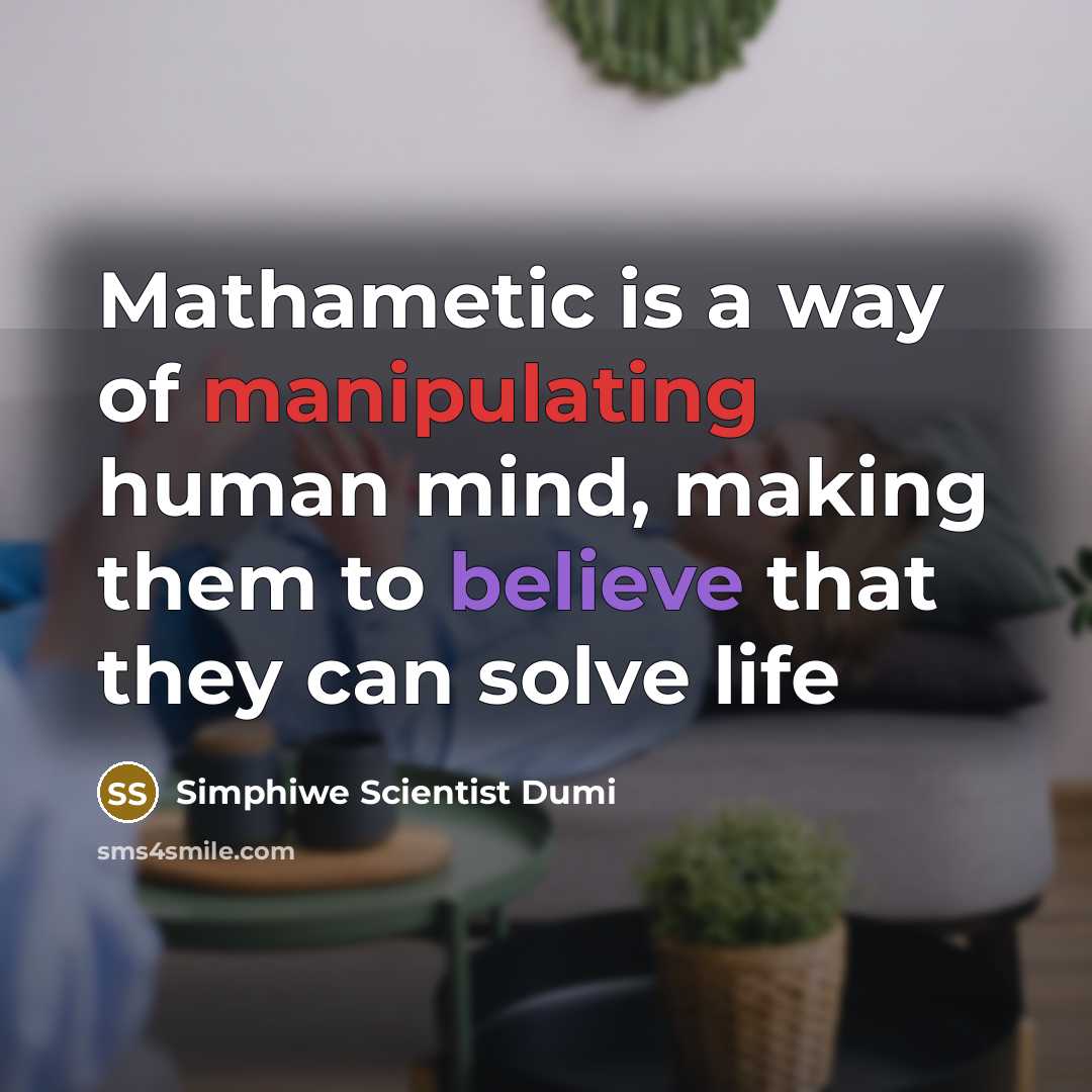 “Mathametic is a way of manipulating human mind, making them to believe that they can solve life” quote by Simphiwe Scientist Dumi