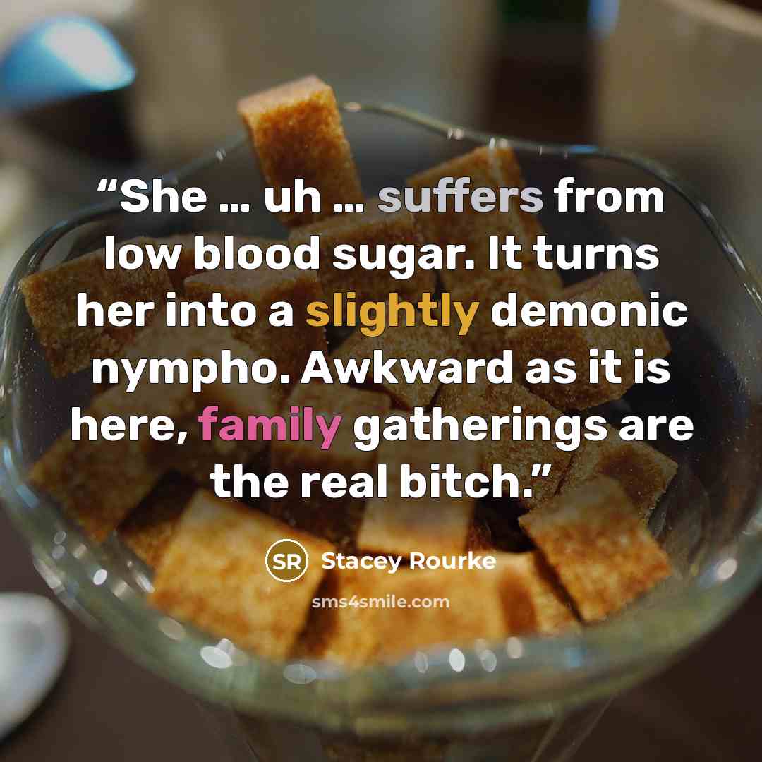 “She … uh … suffers from low blood sugar. It turns her into a slightly demonic nympho. Awkward as it is here, family gatherings are the real bitch.” quote by Stacey Rourke