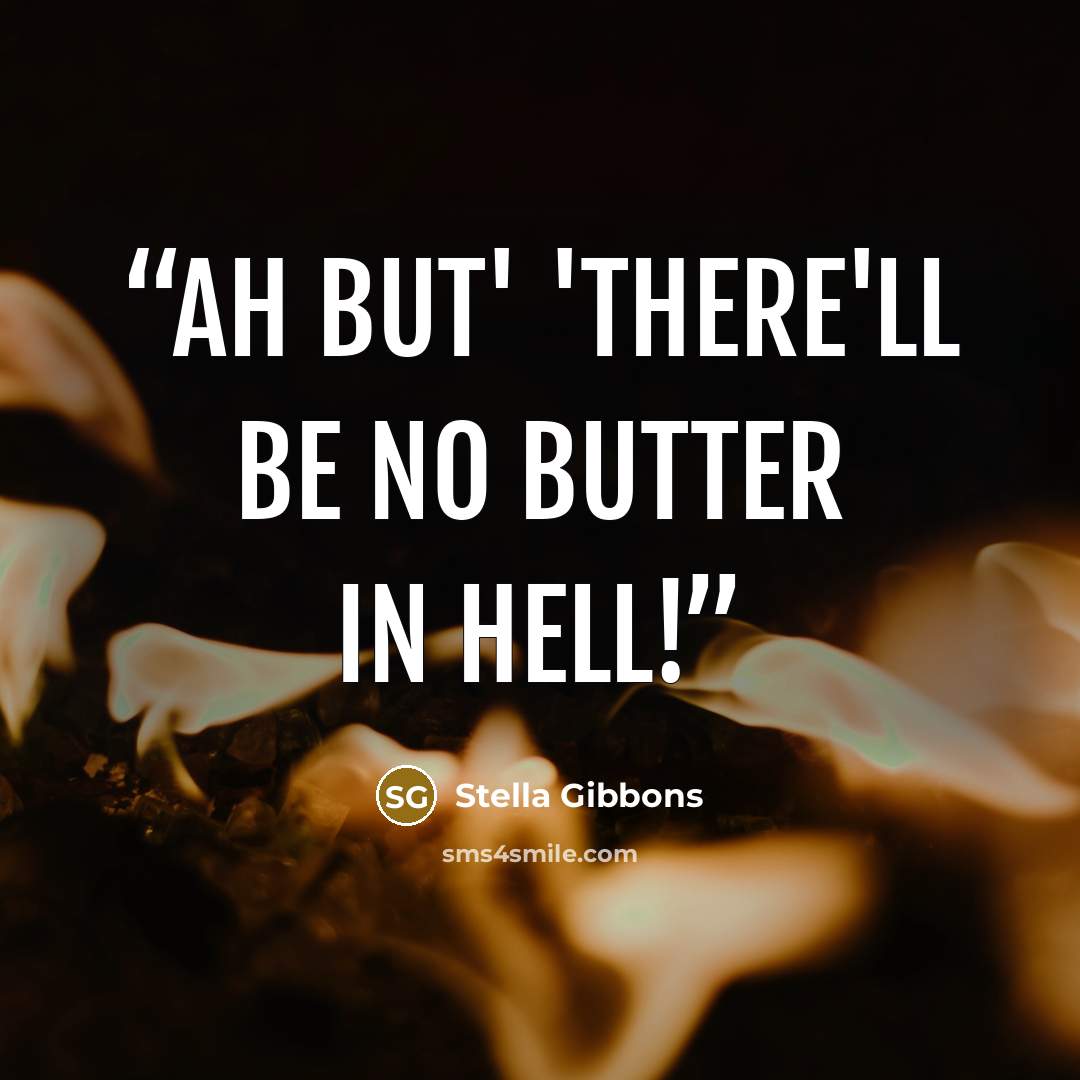 “Ah but' 'there'll be no butter in hell!” quote by Stella Gibbons