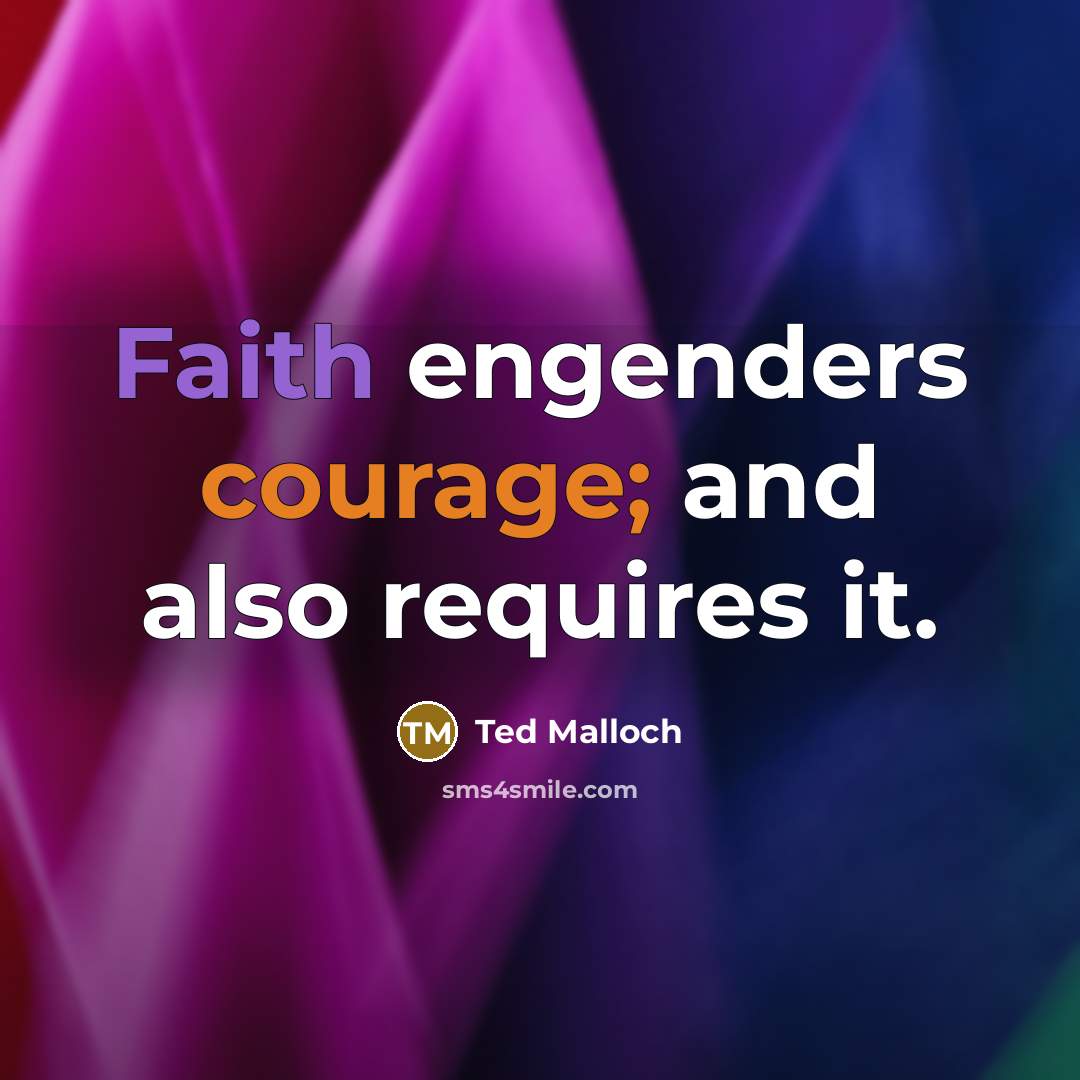 “Faith engenders courage; and also requires it.” quote by Ted Malloch