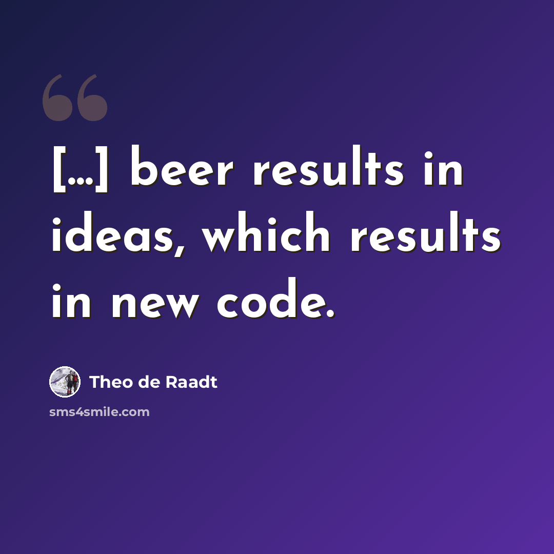 “[...] beer results in ideas, which results in new code.” quote by Theo de Raadt