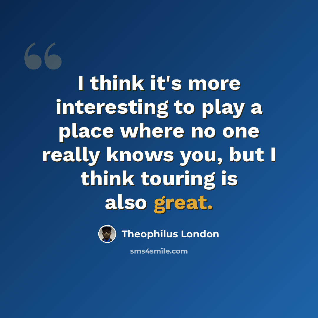 “I think it's more interesting to play a place where no one really knows you, but I think touring is also great.” quote by Theophilus London
