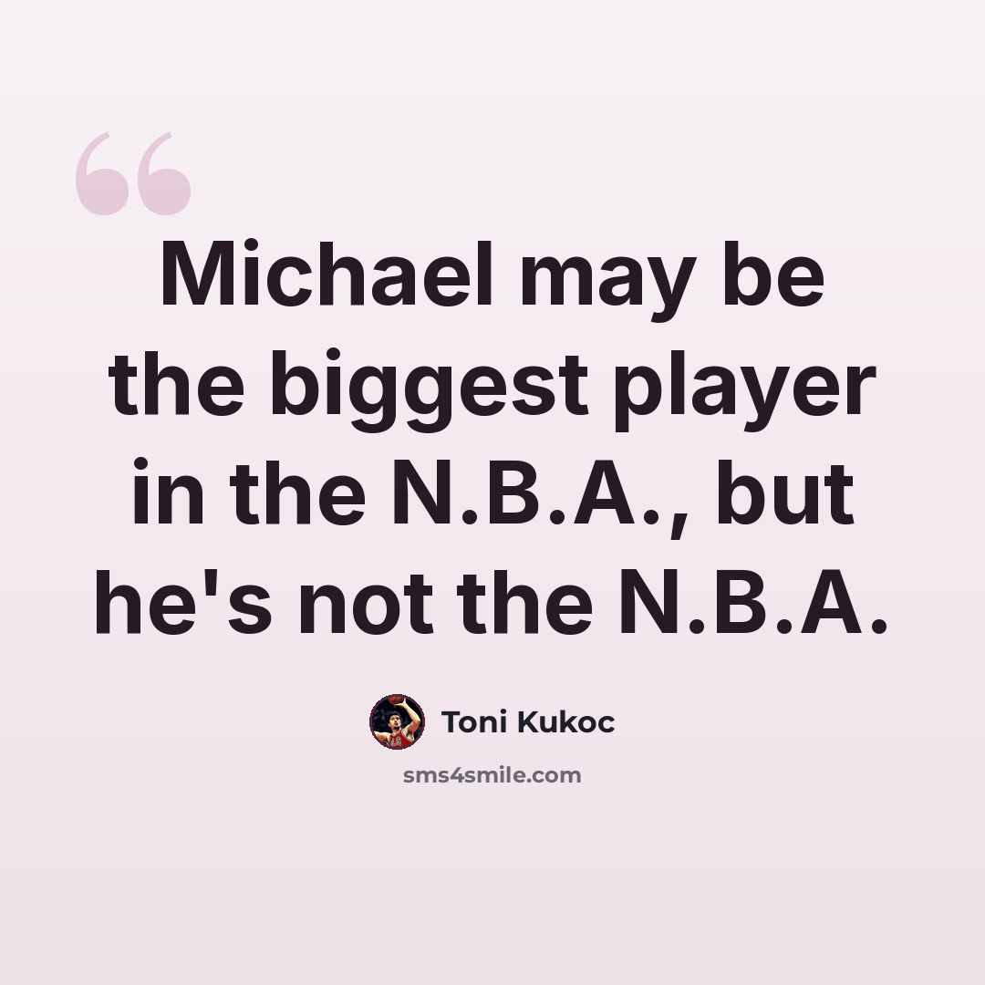 “Michael may be the biggest player in the N.B.A., but he's not the N.B.A.” quote by Toni Kukoc