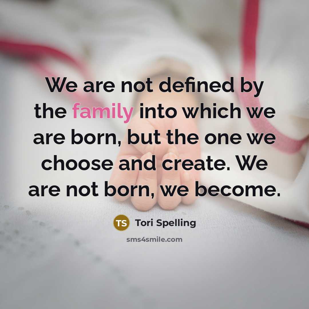 “We are not defined by the family into which we are born, but the one we choose and create. We are not born, we become.” quote by Tori Spelling