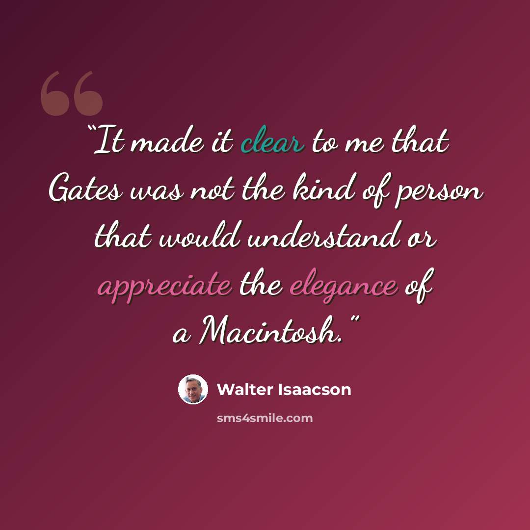 “It made it clear to me that Gates was not the kind of person that would understand or appreciate the elegance of a Macintosh.” quote by Walter Isaacson