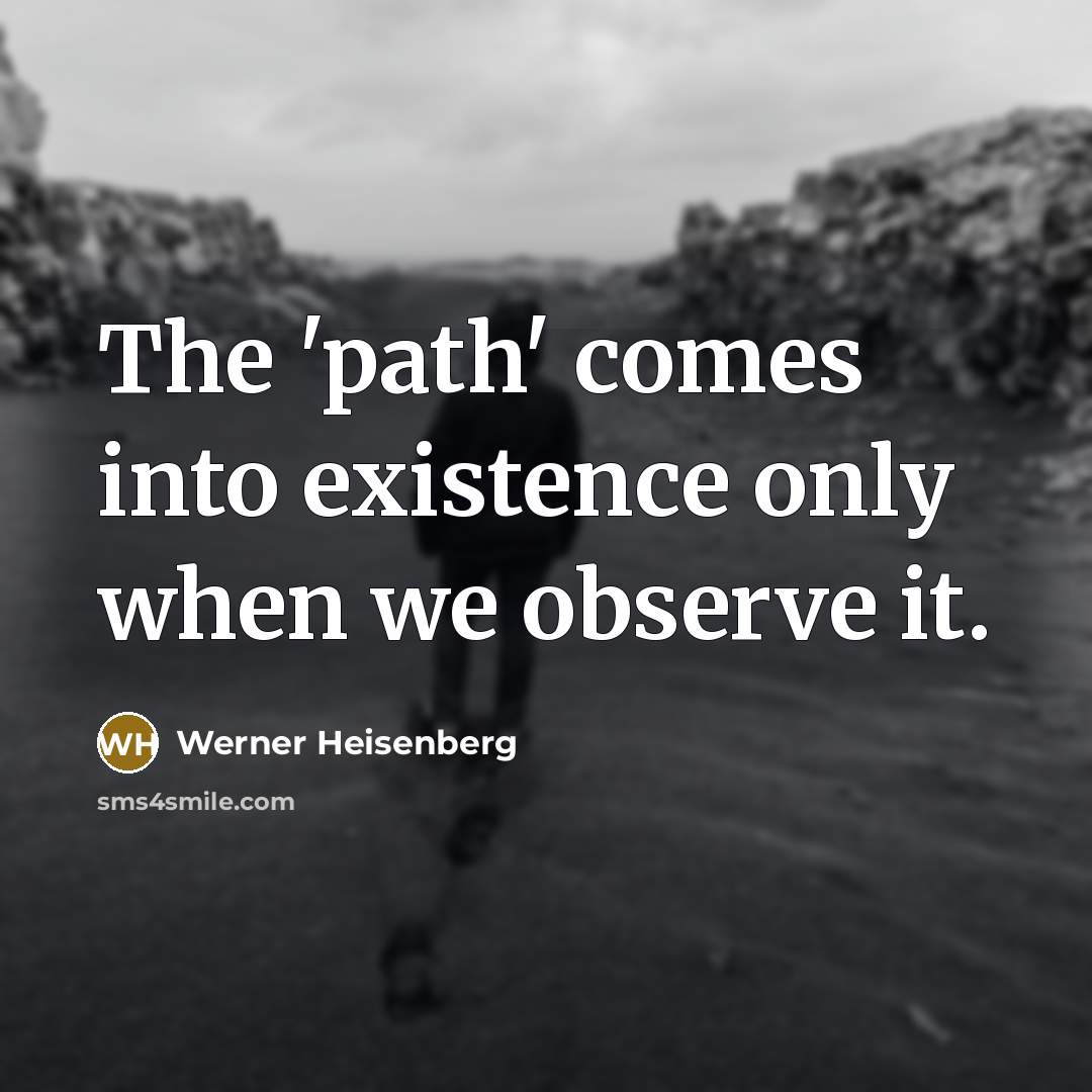 “The 'path' comes into existence only when we observe it.” quote by Werner Heisenberg
