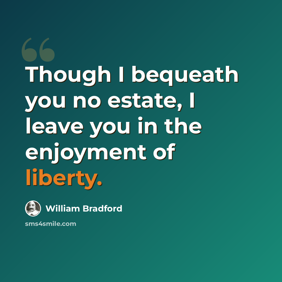 “Though I bequeath you no estate, I leave you in the enjoyment of liberty.” quote by William Bradford