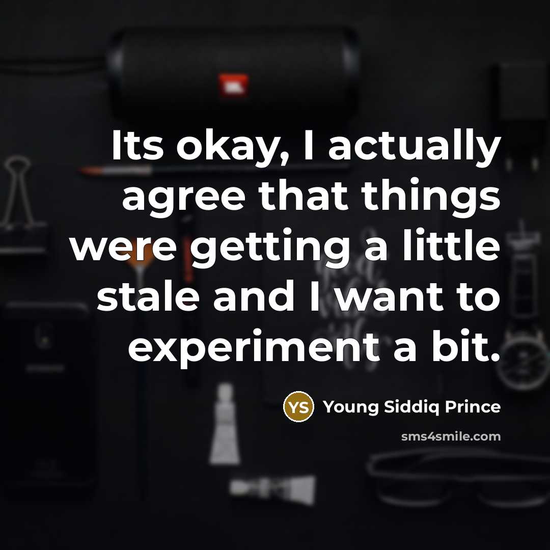 “Its okay, I actually agree that things were getting a little stale and I want to experiment a bit.” quote by Young Siddiq Prince