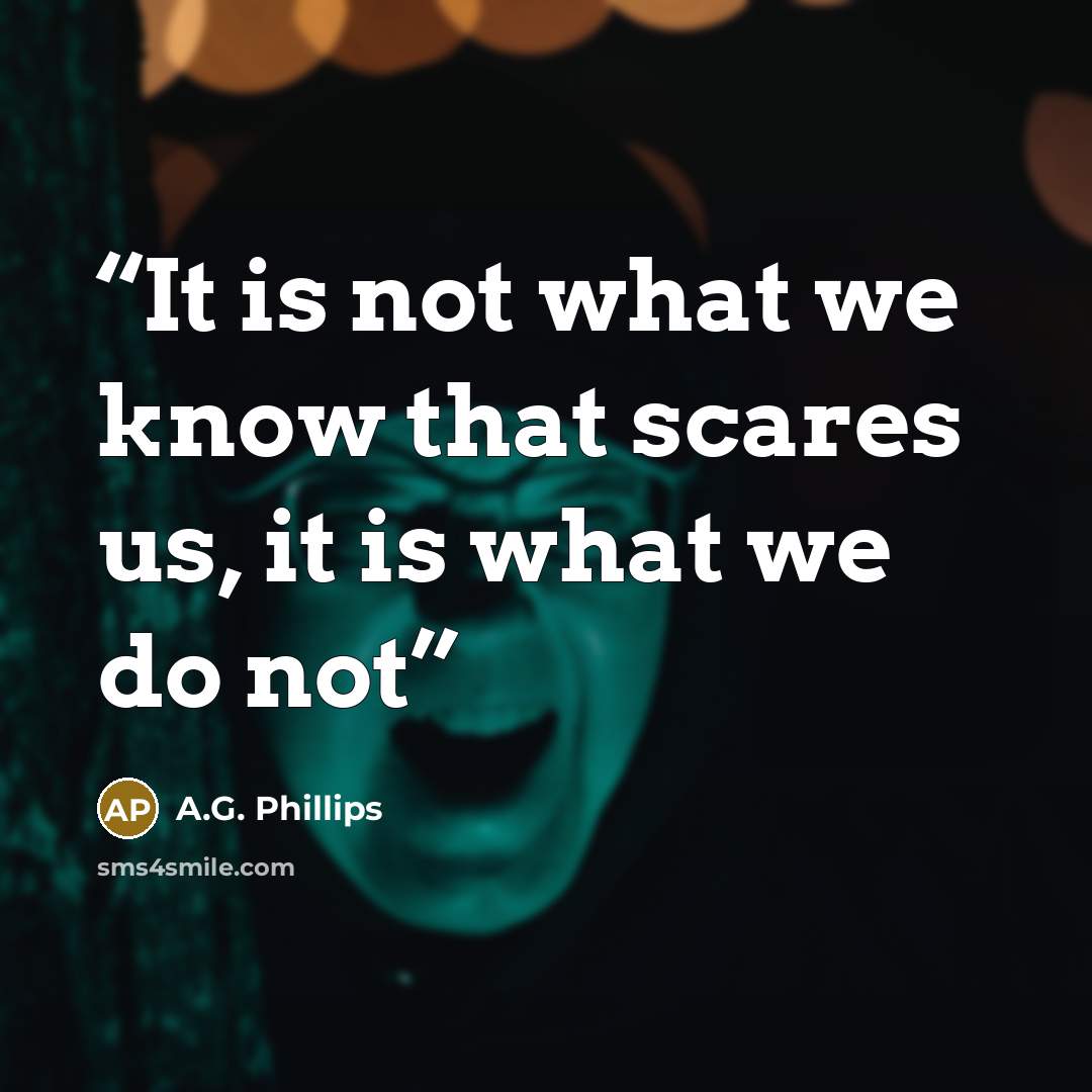 “It is not what we know that scares us, it is what we do not” quote by A.G. Phillips