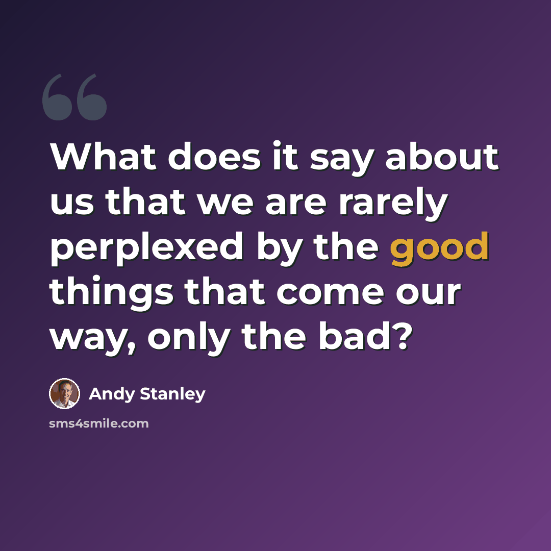“What does it say about us that we are rarely perplexed by the good things that come our way, only the bad?” quote by Andy Stanley