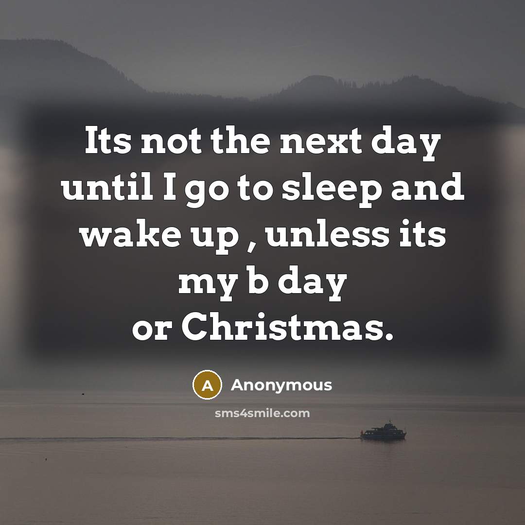 “Its not the next day until I go to sleep and wake up , unless its my b day or Christmas.” quote by Anonymous