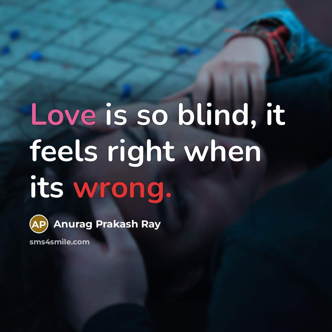 “Love is so blind, it feels right when its wrong.” quote by Anurag Prakash Ray