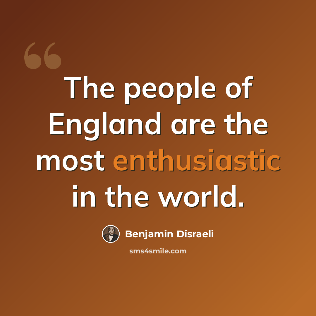 “The people of England are the most enthusiastic in the world.” quote by Benjamin Disraeli