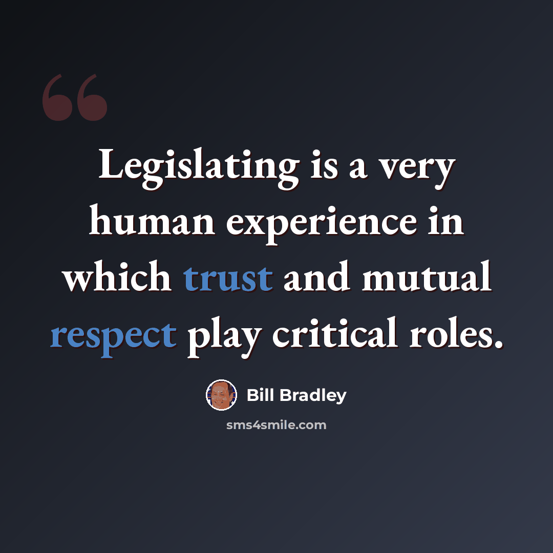 “Legislating is a very human experience in which trust and mutual respect play critical roles.” quote by Bill Bradley