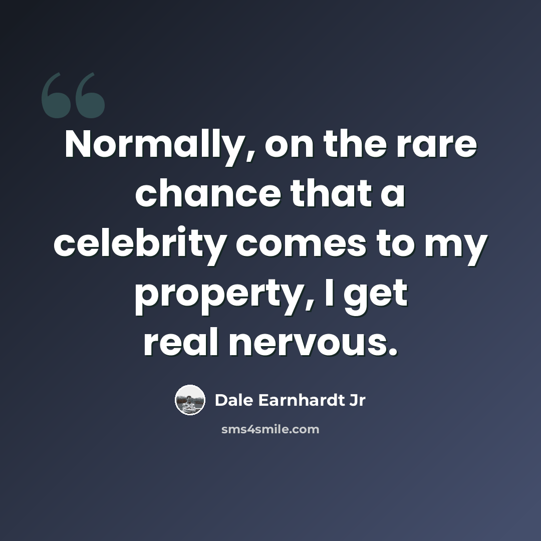 “Normally, on the rare chance that a celebrity comes to my property, I get real nervous.” quote by Dale Earnhardt Jr