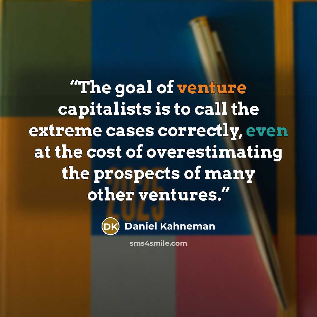 “The goal of venture capitalists is to call the extreme cases correctly, even at the cost of overestimating the prospects of many other ventures.” quote by Daniel Kahneman
