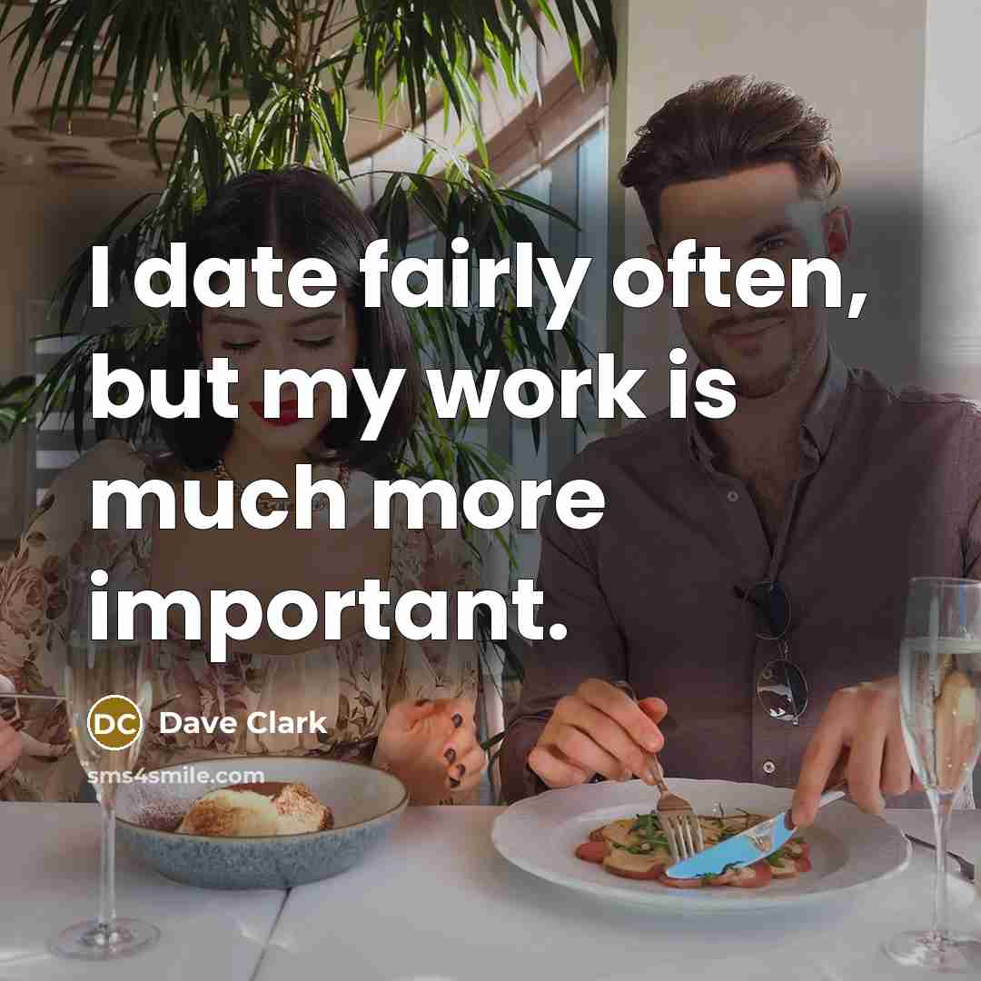 “I date fairly often, but my work is much more important.” quote by Dave Clark