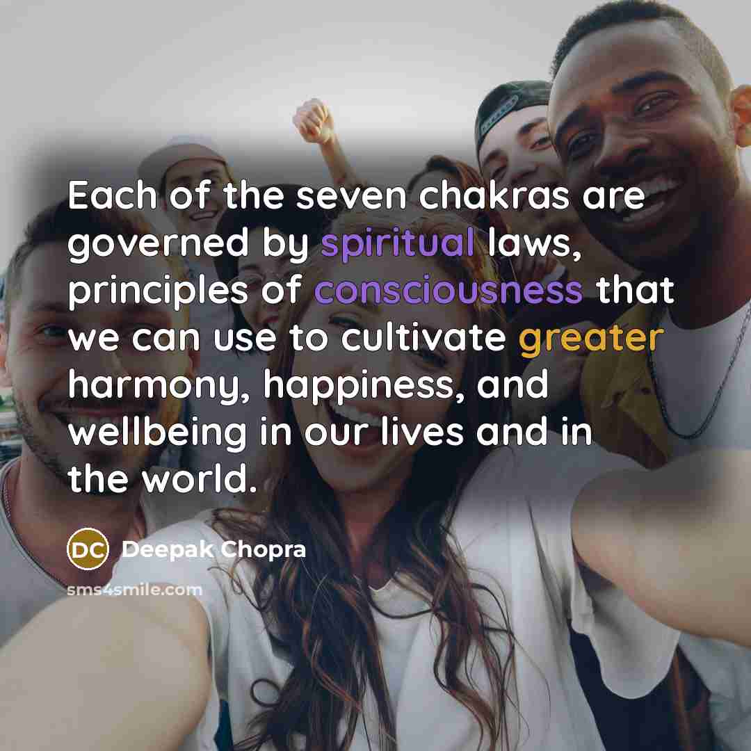 “Each of the seven chakras are governed by spiritual laws, principles of consciousness that we can use to cultivate greater harmony, happiness, and wellbeing in our lives and in the world.” quote by Deepak Chopra