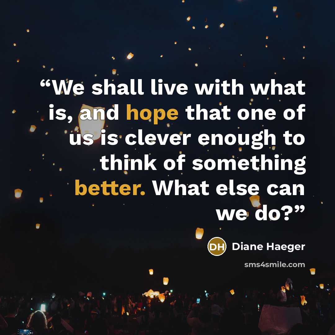 “We shall live with what is, and hope that one of us is clever enough to think of something better. What else can we do?” quote by Diane Haeger