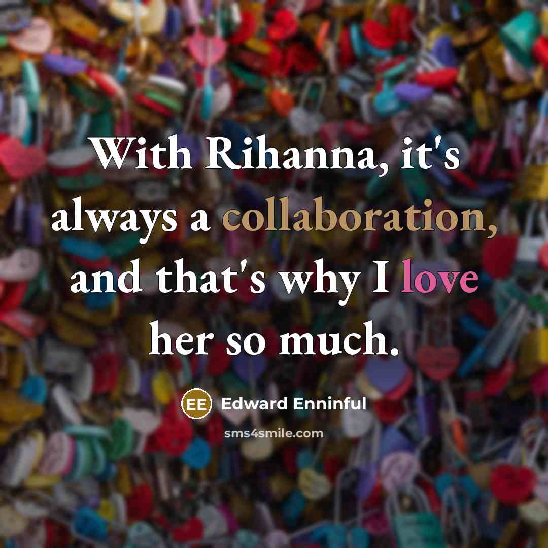 “With Rihanna, it's always a collaboration, and that's why I love her so much.” quote by Edward Enninful