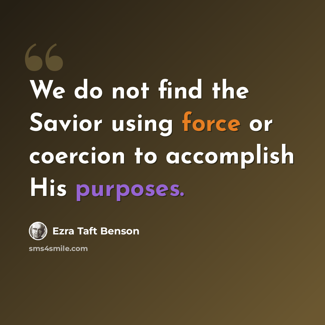 “We do not find the Savior using force or coercion to accomplish His purposes.” quote by Ezra Taft Benson