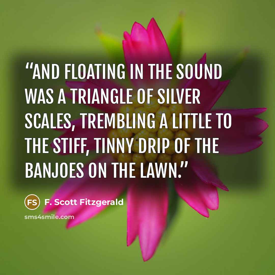 “and floating in the Sound was a triangle of silver scales, trembling a little to the stiff, tinny drip of the banjoes on the lawn.” quote by F. Scott Fitzgerald