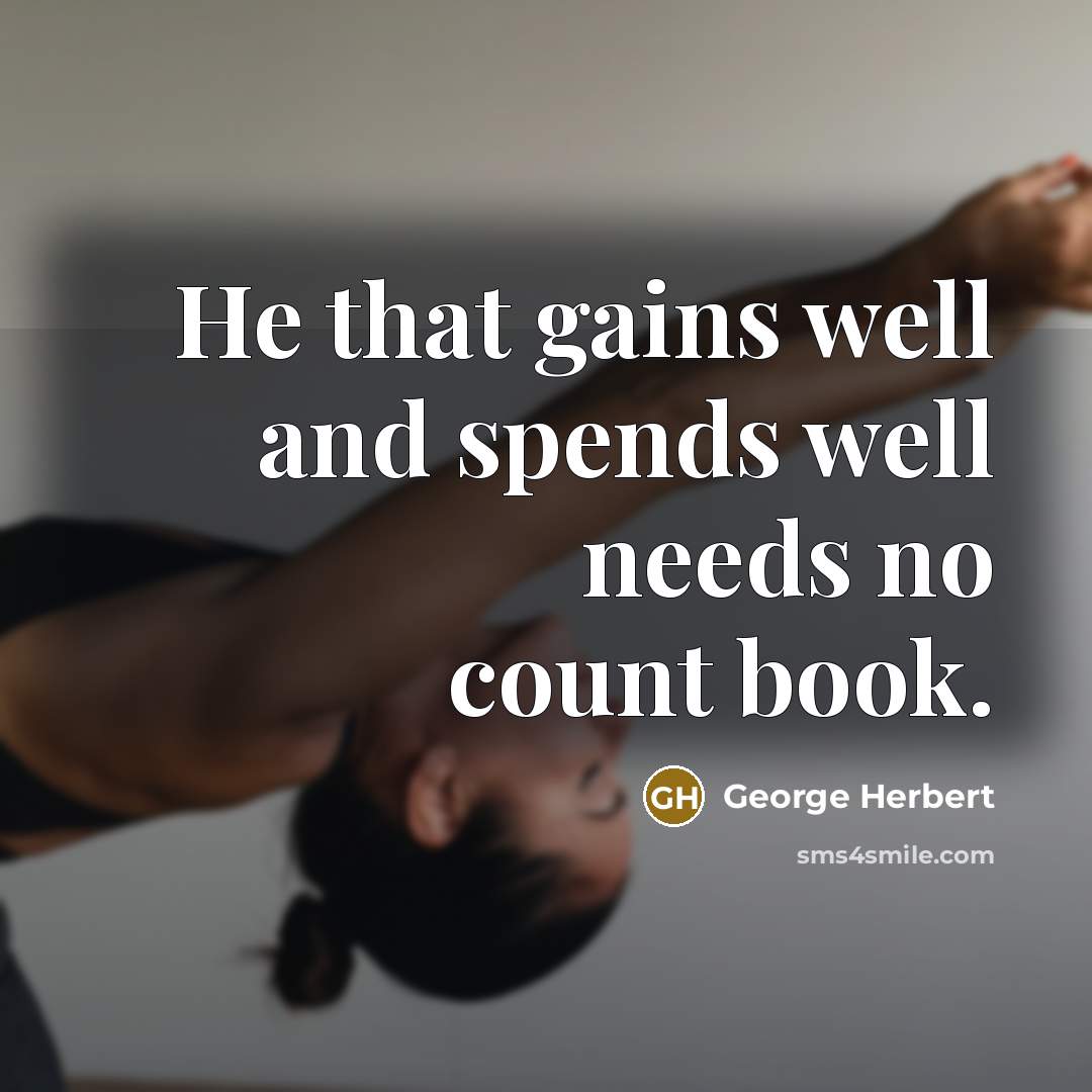 “He that gains well and spends well needs no count book.” quote by George Herbert