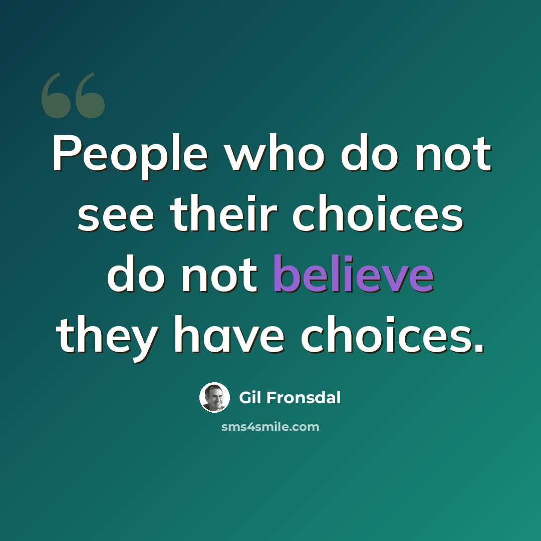 “People who do not see their choices do not believe they have choices.” quote by Gil Fronsdal