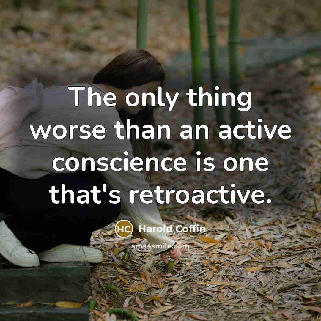 “The only thing worse than an active conscience is one that's retroactive.” quote by Harold Coffin