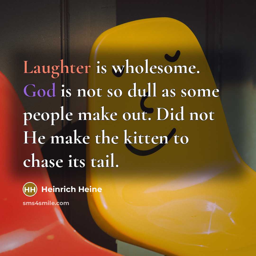 “Laughter is wholesome. God is not so dull as some people make out. Did not He make the kitten to chase its tail.” quote by Heinrich Heine