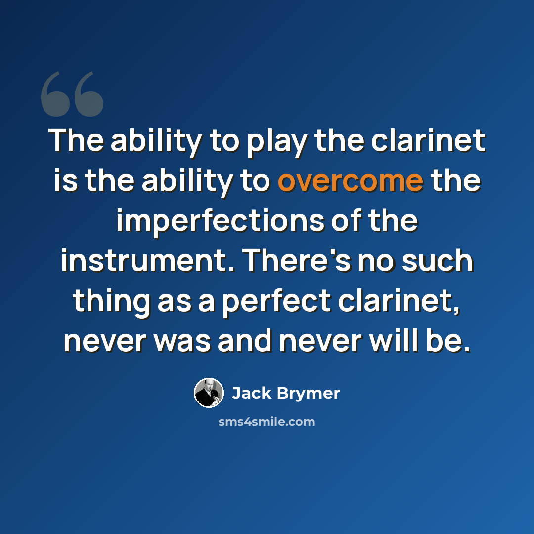“The ability to play the clarinet is the ability to overcome the imperfections of the instrument. There's no such thing as a perfect clarinet, never was and never will be.” quote by Jack Brymer