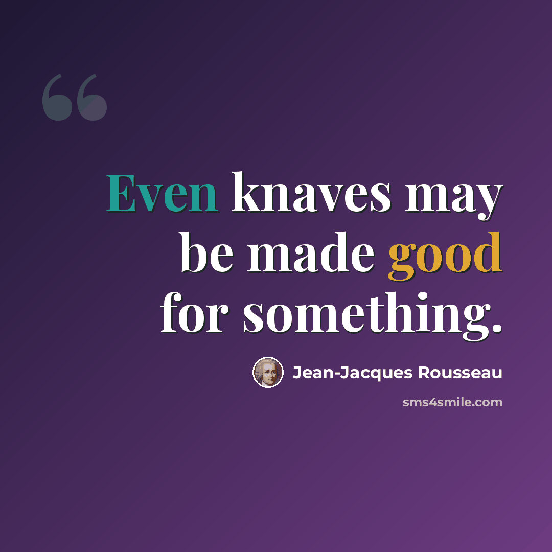 “Even knaves may be made good for something.” quote by Jean-Jacques Rousseau
